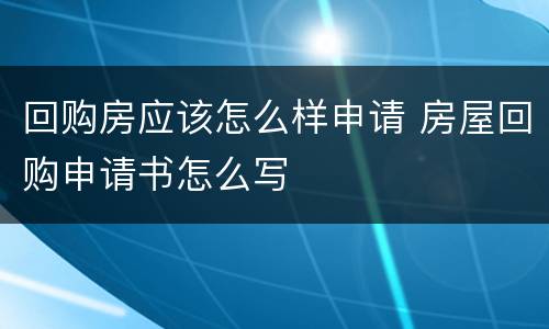 回购房应该怎么样申请 房屋回购申请书怎么写