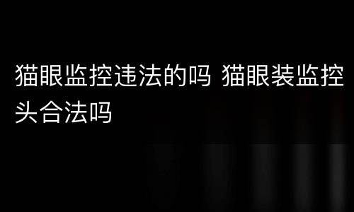 猫眼监控违法的吗 猫眼装监控头合法吗