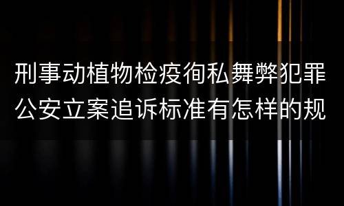 刑事动植物检疫徇私舞弊犯罪公安立案追诉标准有怎样的规定