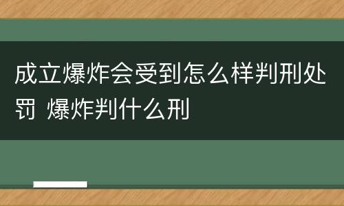 成立爆炸会受到怎么样判刑处罚 爆炸判什么刑