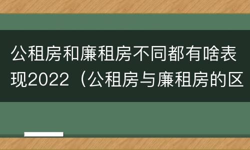 公租房和廉租房不同都有啥表现2022（公租房与廉租房的区别都在此,别再搞错了!）
