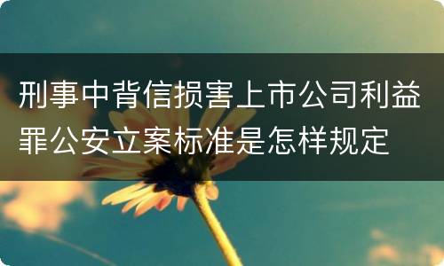 刑事中背信损害上市公司利益罪公安立案标准是怎样规定
