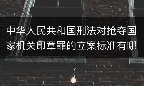 中华人民共和国刑法对抢夺国家机关印章罪的立案标准有哪些