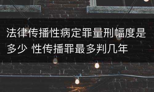 法律传播性病定罪量刑幅度是多少 性传播罪最多判几年
