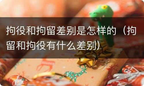拘役和拘留差别是怎样的（拘留和拘役有什么差别）