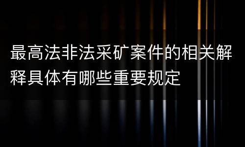 最高法非法采矿案件的相关解释具体有哪些重要规定