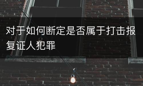 对于如何断定是否属于打击报复证人犯罪