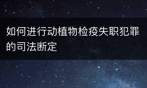 如何进行动植物检疫失职犯罪的司法断定