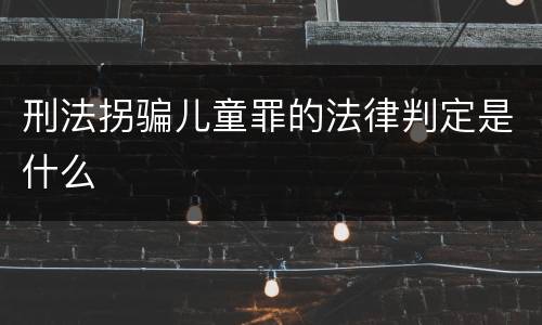 刑法拐骗儿童罪的法律判定是什么
