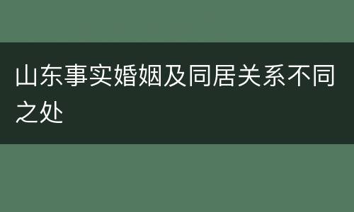 山东事实婚姻及同居关系不同之处