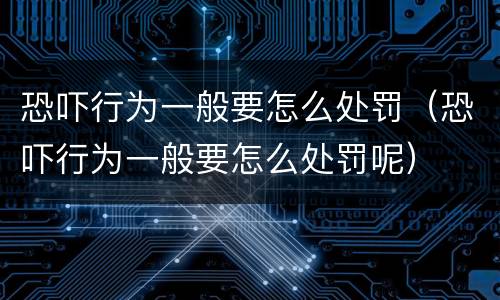 恐吓行为一般要怎么处罚（恐吓行为一般要怎么处罚呢）