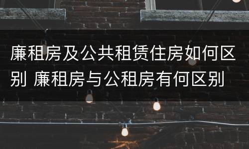 廉租房及公共租赁住房如何区别 廉租房与公租房有何区别