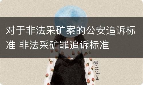 对于非法采矿案的公安追诉标准 非法采矿罪追诉标准