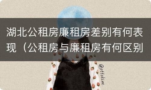 湖北公租房廉租房差别有何表现（公租房与廉租房有何区别）