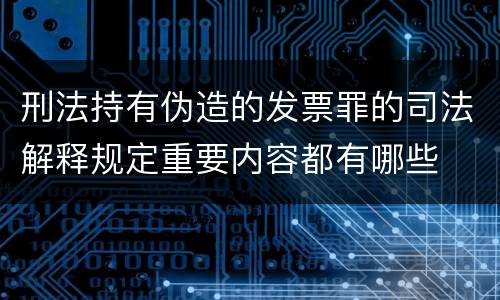 刑法持有伪造的发票罪的司法解释规定重要内容都有哪些
