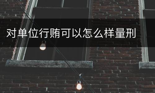 对单位行贿可以怎么样量刑