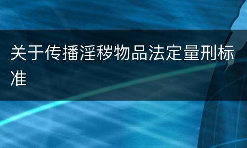 关于传播淫秽物品法定量刑标准