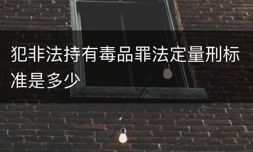 犯非法持有毒品罪法定量刑标准是多少