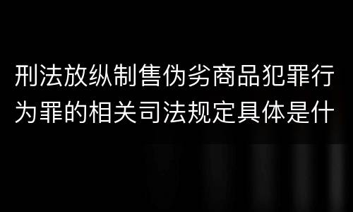 刑法放纵制售伪劣商品犯罪行为罪的相关司法规定具体是什么重要内容