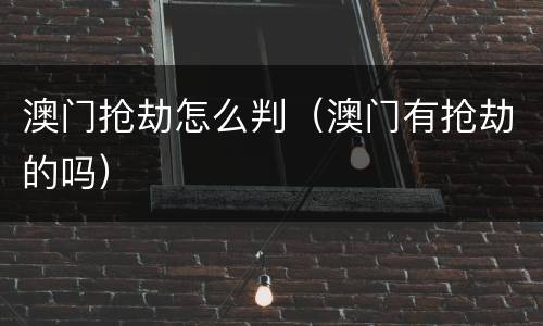 澳门抢劫怎么判（澳门有抢劫的吗）