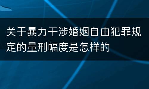 关于暴力干涉婚姻自由犯罪规定的量刑幅度是怎样的