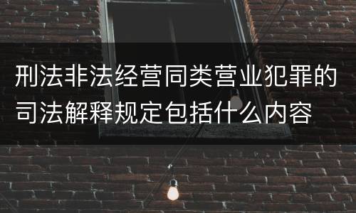 刑法非法经营同类营业犯罪的司法解释规定包括什么内容
