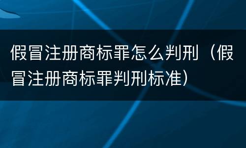 假冒注册商标罪怎么判刑（假冒注册商标罪判刑标准）