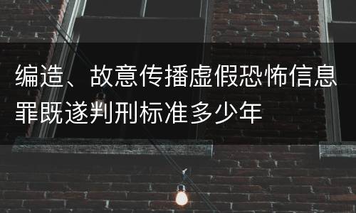 编造、故意传播虚假恐怖信息罪既遂判刑标准多少年