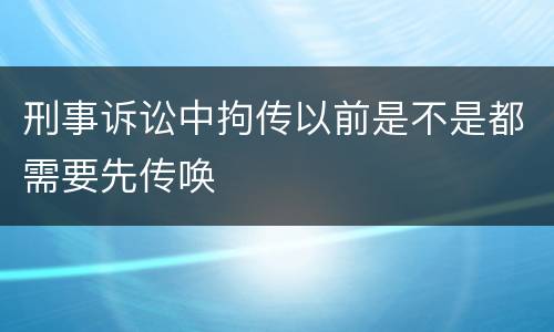 刑事诉讼中拘传以前是不是都需要先传唤