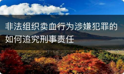 非法组织卖血行为涉嫌犯罪的如何追究刑事责任