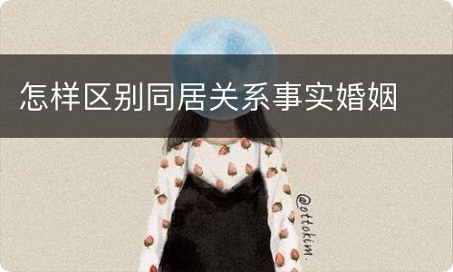 怎样区别同居关系事实婚姻