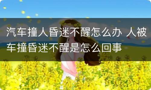 汽车撞人昏迷不醒怎么办 人被车撞昏迷不醒是怎么回事