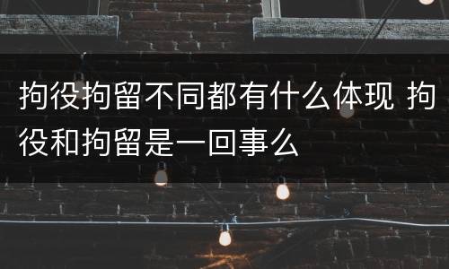 拘役拘留不同都有什么体现 拘役和拘留是一回事么