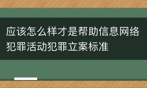 应该怎么样才是帮助信息网络犯罪活动犯罪立案标准