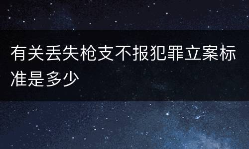有关丢失枪支不报犯罪立案标准是多少
