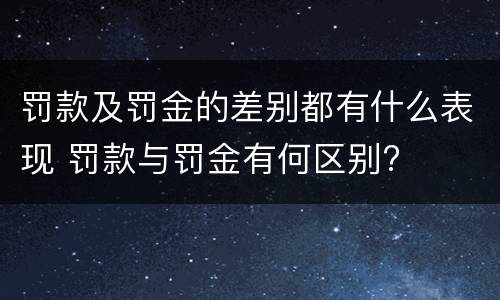 罚款及罚金的差别都有什么表现 罚款与罚金有何区别?