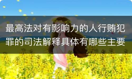 最高法对有影响力的人行贿犯罪的司法解释具体有哪些主要规定