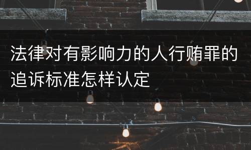 法律对有影响力的人行贿罪的追诉标准怎样认定