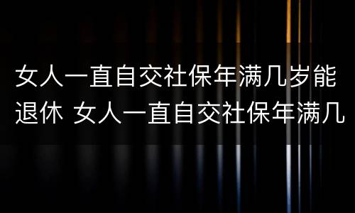 女人一直自交社保年满几岁能退休 女人一直自交社保年满几岁能退休啊