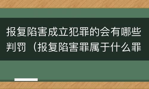 报复陷害成立犯罪的会有哪些判罚（报复陷害罪属于什么罪）