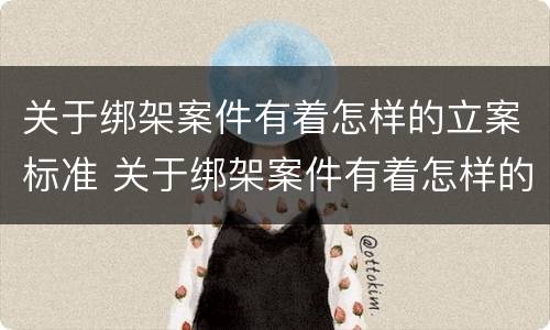 关于绑架案件有着怎样的立案标准 关于绑架案件有着怎样的立案标准呢