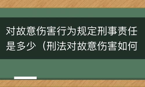 对故意伤害行为规定刑事责任是多少（刑法对故意伤害如何定罪）