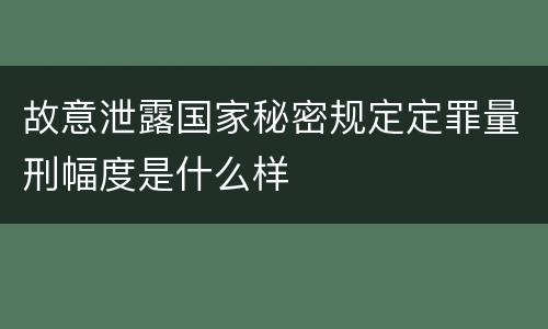 故意泄露国家秘密规定定罪量刑幅度是什么样