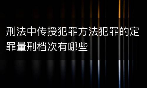 刑法中传授犯罪方法犯罪的定罪量刑档次有哪些