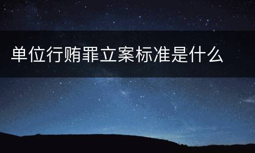 单位行贿罪立案标准是什么