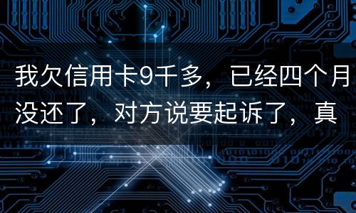 我欠信用卡9千多，已经四个月没还了，对方说要起诉了，真的会吗