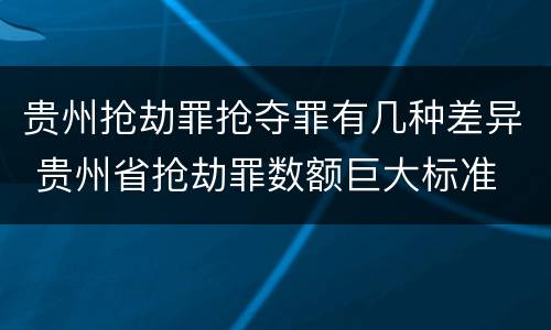 贵州抢劫罪抢夺罪有几种差异 贵州省抢劫罪数额巨大标准