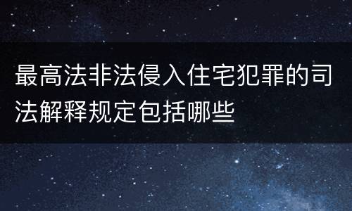 最高法非法侵入住宅犯罪的司法解释规定包括哪些