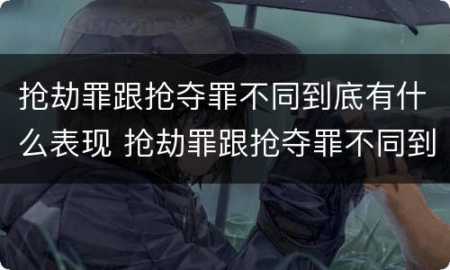 抢劫罪跟抢夺罪不同到底有什么表现 抢劫罪跟抢夺罪不同到底有什么表现呢