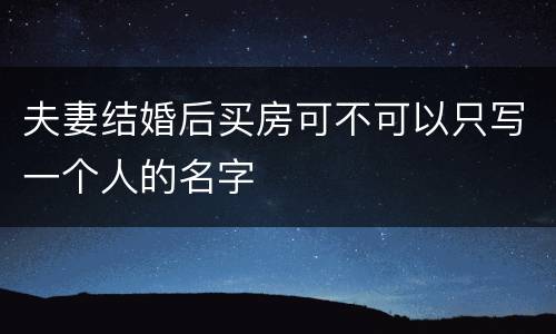 夫妻结婚后买房可不可以只写一个人的名字